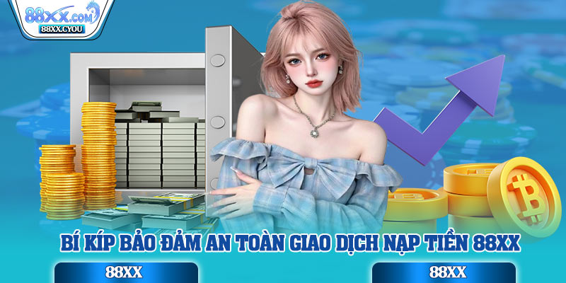 Bí kíp bảo đảm an toàn giao dịch nạp tiền 88XX