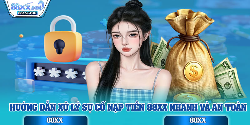 Hướng dẫn xử lý sự cố nạp tiền 88xx nhanh và an toàn