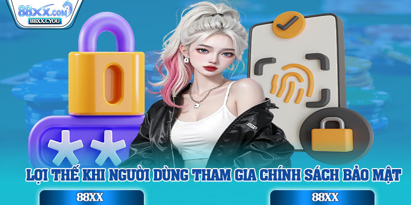 Lợi thế khi người dùng tham gia chính sách bảo mật