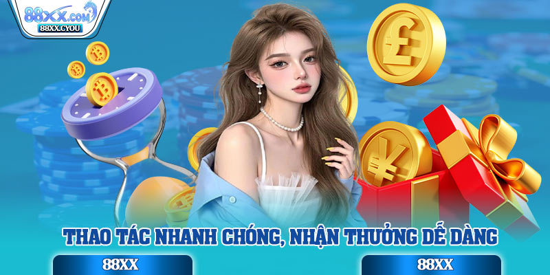 Thao tác nhanh chóng, nhận thưởng dễ dàng
