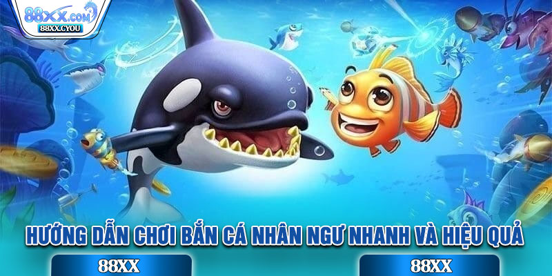 Hướng dẫn chơi Bắn Cá Nhân Ngư nhanh và hiệu quả
